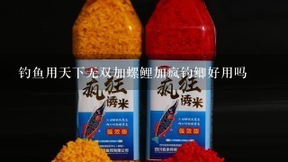 钓鱼用天下无双加螺鲤加疯钓鲫好用吗