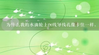 为什么我的水滴轮上pe线导线孔像卡住1样，抛也抛不出去是怎么回事