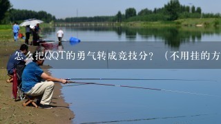 怎么把QQT的勇气转成竞技分？（不用挂的方法）。