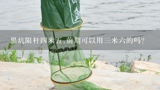 黑坑限杆4米5,前期可以用3米6的吗？