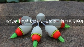 黑坑为什么禁7星漂？7星漂1般用几号的好？