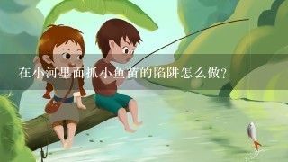 在小河里面抓小鱼苗的陷阱怎么做？