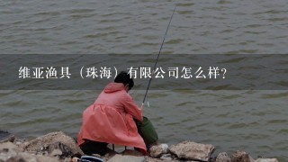 维亚渔具（珠海）有限公司怎么样？