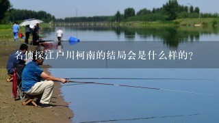 名侦探江户川柯南的结局会是什么样的？