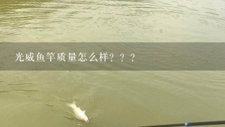 光威鱼竿质量怎么样？？？