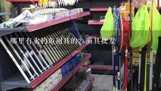 哪里有卖钓鱼用具的？渔具批发