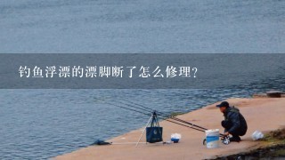 钓鱼浮漂的漂脚断了怎么修理？