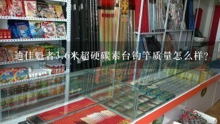 迪佳魁者3.6米超硬碳素台钓竿质量怎么样？