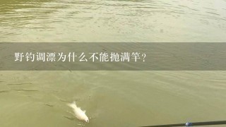 野钓调漂为什么不能抛满竿？