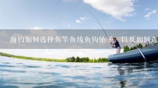 海钓如何选择鱼竿鱼线鱼钩坠子，以及如何选择钓点？