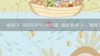 请问下 SHIMANO西玛诺 凌匠的杆子，调性如何？能搏