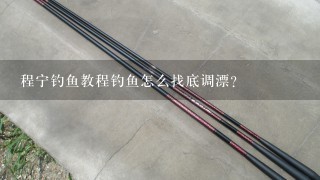 程宁钓鱼教程钓鱼怎么找底调漂？