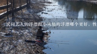 民间艺人的浮漂跟小凤仙的浮漂哪个更好，性价比更高