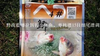 野战蓝鲫拉饵钓小鲫鱼，枣核漂15目细尾漂调几钓几