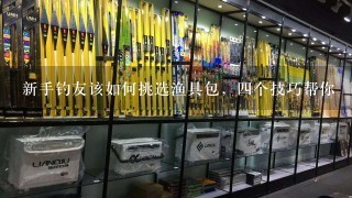 新手钓友该如何挑选渔具包，4个技巧帮你