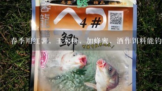 春季用红薯，玉米粉，加蜂蜜，酒作饵料能钓鲤鱼吗