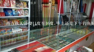 南方秋天温度11度至16度,早上还是下午钓鱼好