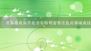 君东速攻鱼竿是否有特别需要注意的事项或技巧？