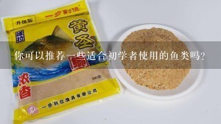 你可以推荐一些适合初学者使用的鱼类吗？