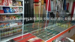 你认为哪些材料制作得比较好的浮漂比较轻便且耐用？