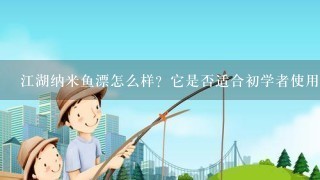 江湖纳米鱼漂怎么样？它是否适合初学者使用呢？