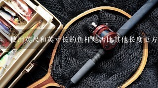 使用英尺和英寸长的鱼杆是否比其他长度更方便？为什么？