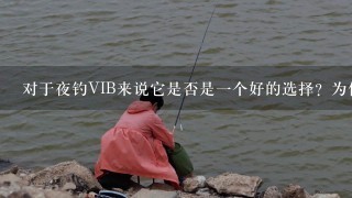 对于夜钓VIB来说它是否是一个好的选择？为什么或为什么不是呢？