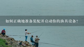 如何正确地准备装配并启动你的渔具设备？