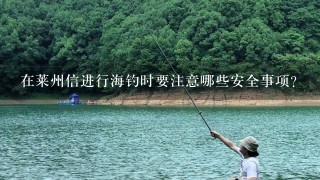 在莱州信进行海钓时要注意哪些安全事项