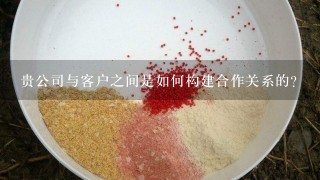 贵公司与客户之间是如何构建合作关系的