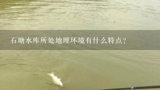 石塘水库所处地理环境有什么特点