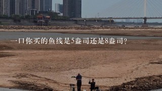 一口你买的鱼线是5盎司还是8盎司