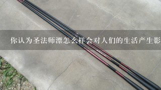 你认为圣法师漂怎么样会对人们的生活产生影响吗