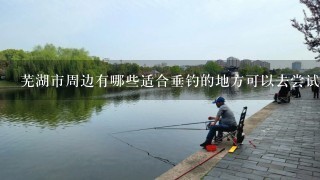 芜湖市周边有哪些适合垂钓的地方可以去尝试比如湖泊或河流