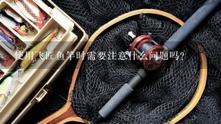 使用飞匠鱼竿时需要注意什么问题吗