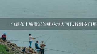 一句题在土城附近的哪些地方可以找到专门用于钓鱼的渔船租赁