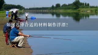 如何选择合适的材料制作浮漂?