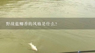 野战蓝鲫香的风格是什么?