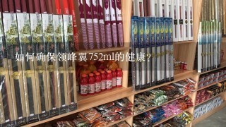 如何确保领峰翼752ml的健康?