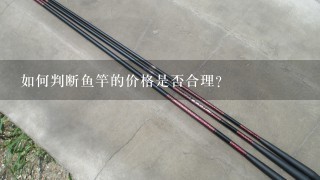 如何判断鱼竿的价格是否合理?