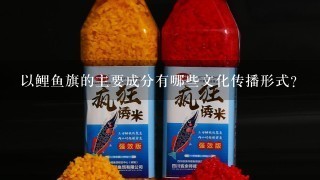 以鲤鱼旗的主要成分有哪些文化传播形式?