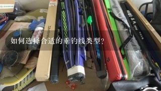 如何选择合适的垂钓线类型?