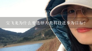 宝飞龙为什么要选择人类科技进步为目标?