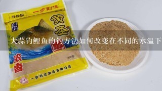 大蒜钓鲤鱼的钓方法如何改变在不同的水温下?