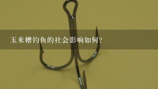 玉米糟钓鱼的社会影响如何?